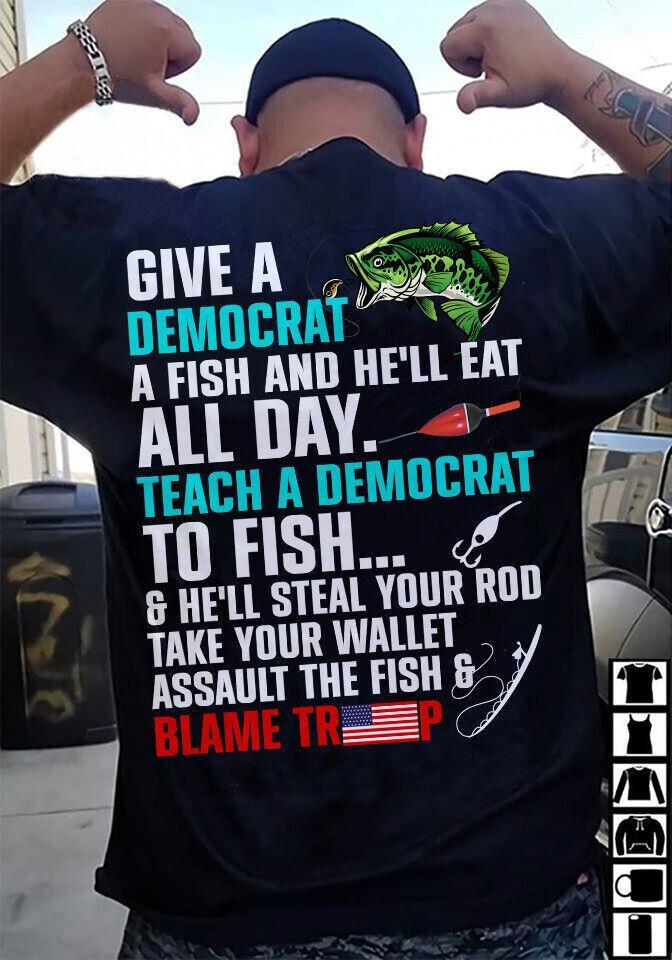 Give A Democrat A Fish And He ll Eat All Day Blame Trump Tshirt Men Black