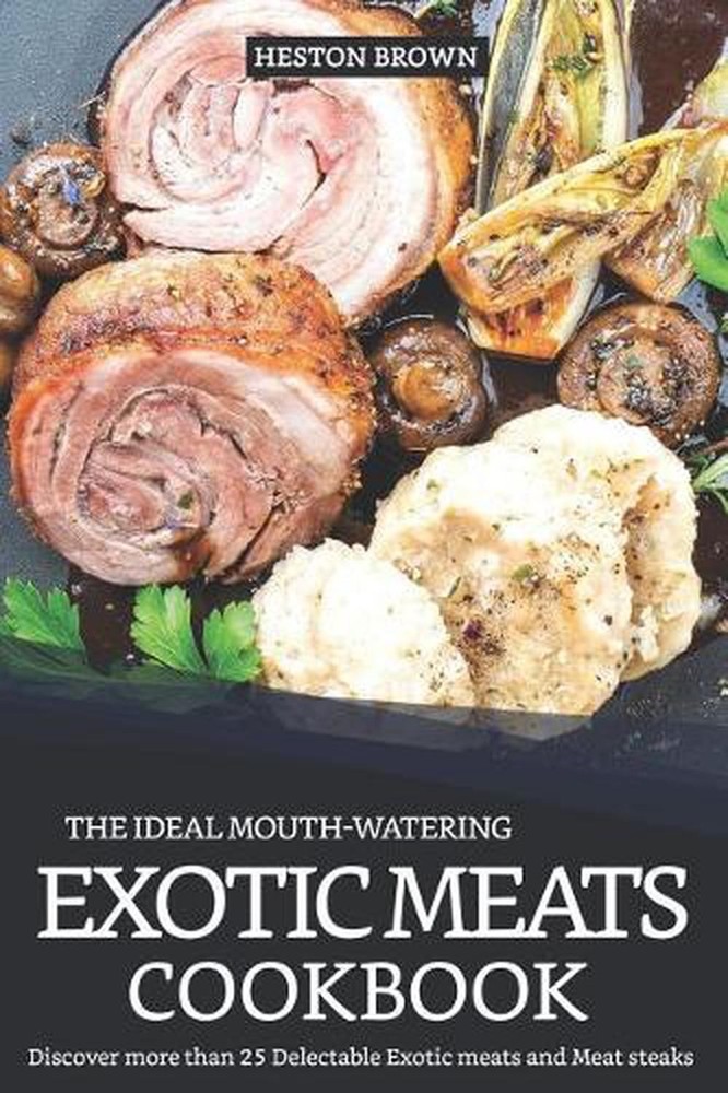 Exotic Meats Cookbook by Heston Brown – 25+ Delectable Recipes for Unique Steaks & More