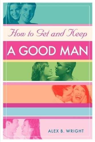 How to Get and Keep A Good Man: From Successfully Single to Happily Married: New