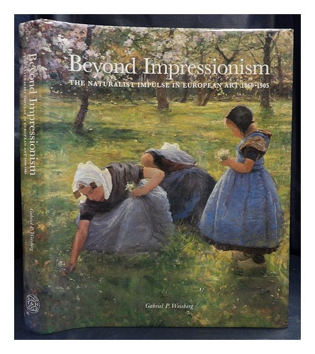 WEISBERG, GABRIEL P Beyond impressionism : the naturalist impulse in European ar
