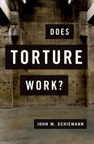 Does Torture Work? by John W Schiemann: New