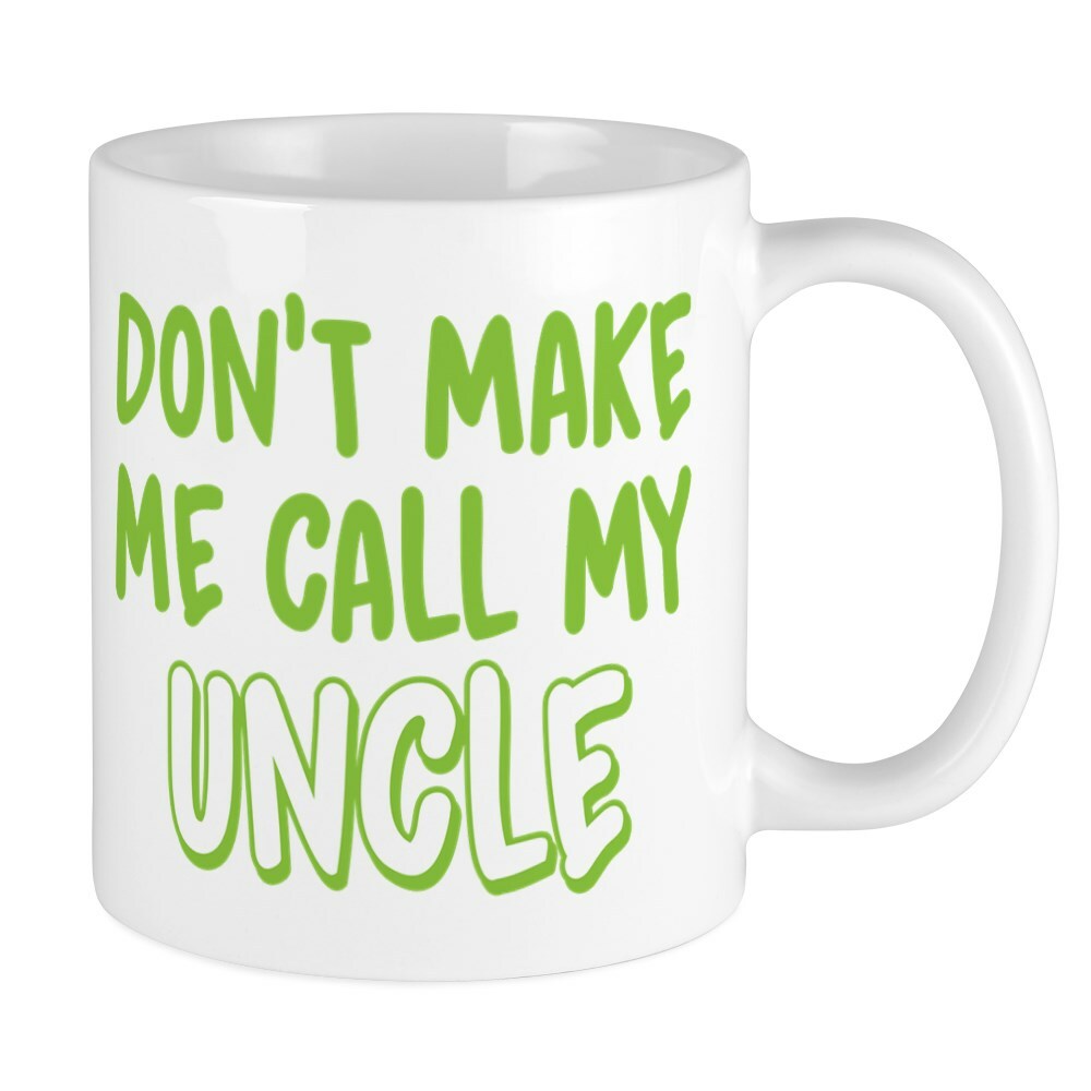 CafePress Dont Make Me Call My Uncle 11 oz Ceramic Mug (225145086)
