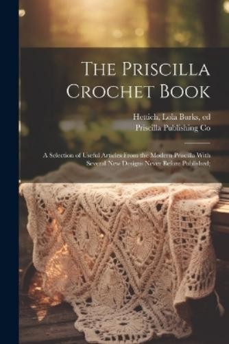 The Priscilla Crochet Book; a Selection of Useful Articles From the  (Paperback)