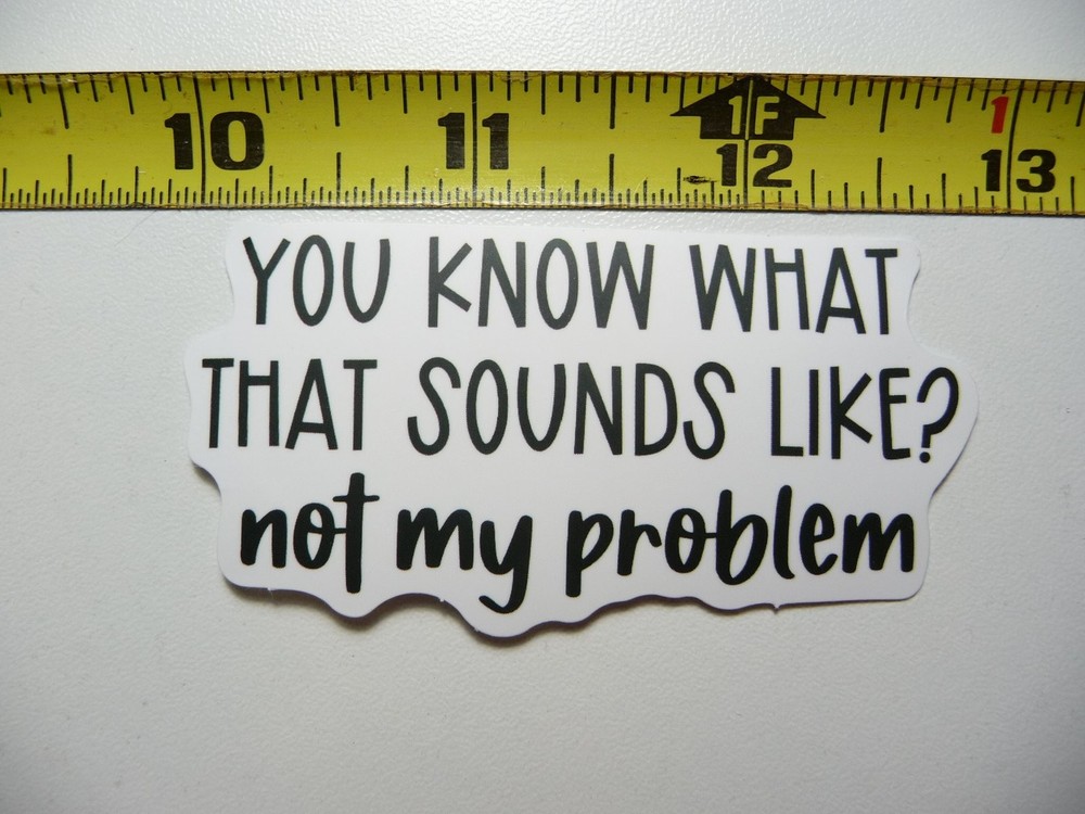 THAT SOUNDS LIKE NOT MY PROBLEM STICKER DECAL FUNNY SARCASM SARCASTIC NOVELTY
