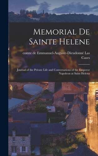 Memorial de Sainte Helene: Journal of the Private Life and Conversations of the