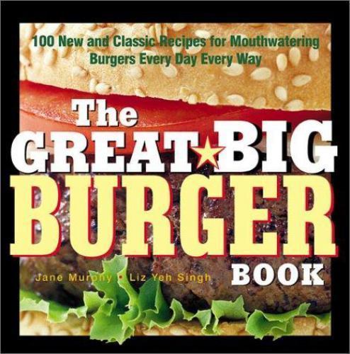 Great Big Burger Book 100 New and Classic Mouthwatering Burger Recipes by Liz Yeh Singh Jane Murphy 2003 Paperback
