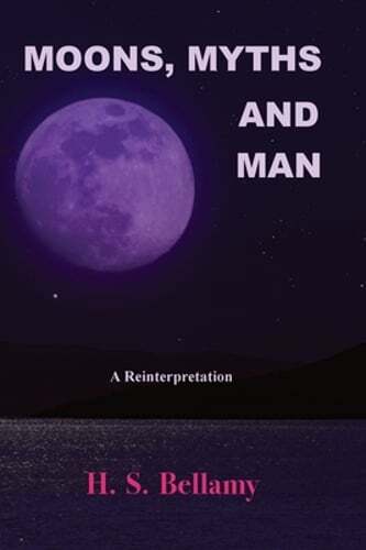 Moons, Myths and Man: A Reinterpretation by H S Bellamy: New