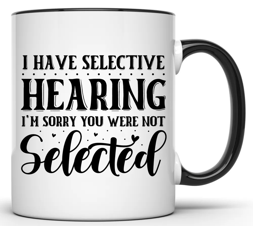 I HAVE SELECTIVE HEARING, SORRY YOU WERE NOT SELECTED 11 OZ. FUNNY COFFEE MUG