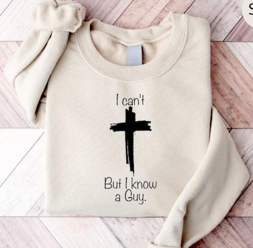 I Can T But I Know A Guy Shirt  Jesus Sweatshirt  Faith Christian Gift