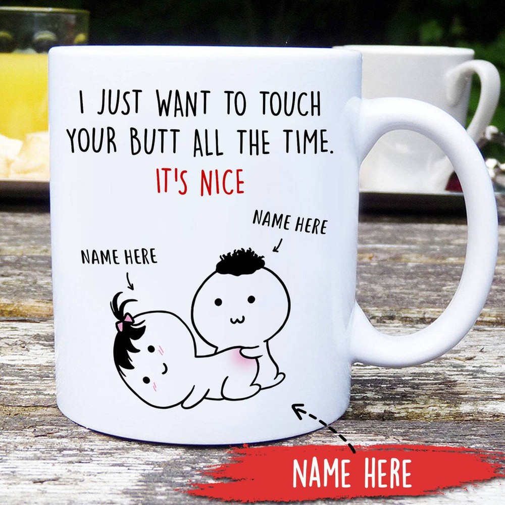 I Just Want To Touch Your Butt All The Time It's Nice Mug Custom Funny