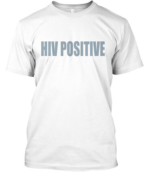 Hiv Positive T-Shirt Made in the USA Size S to 5XL