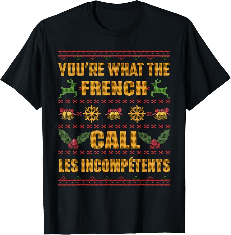 You're What The French Call Les Incompetents - Ugly Sweater T-Shirt Hoodie