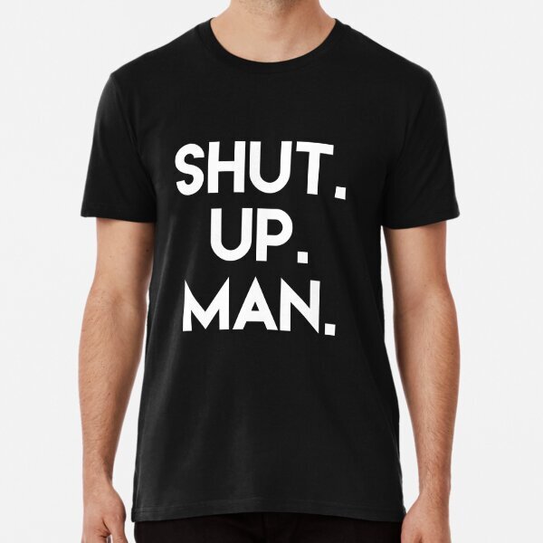 SHUT UP MAN Premium Political Support Made in USA T-Shirt S-5XL