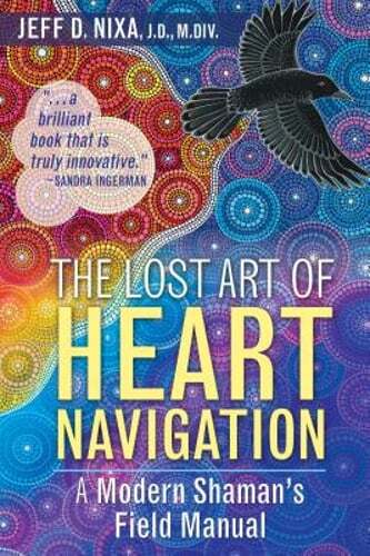 The Lost Art of Heart Navigation: A Modern Shaman's Field Manual by Jeff D Nixa