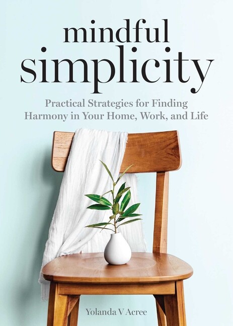 Mindful Simplicity: Practical Strategies For Finding Harmony In Your Home, ...