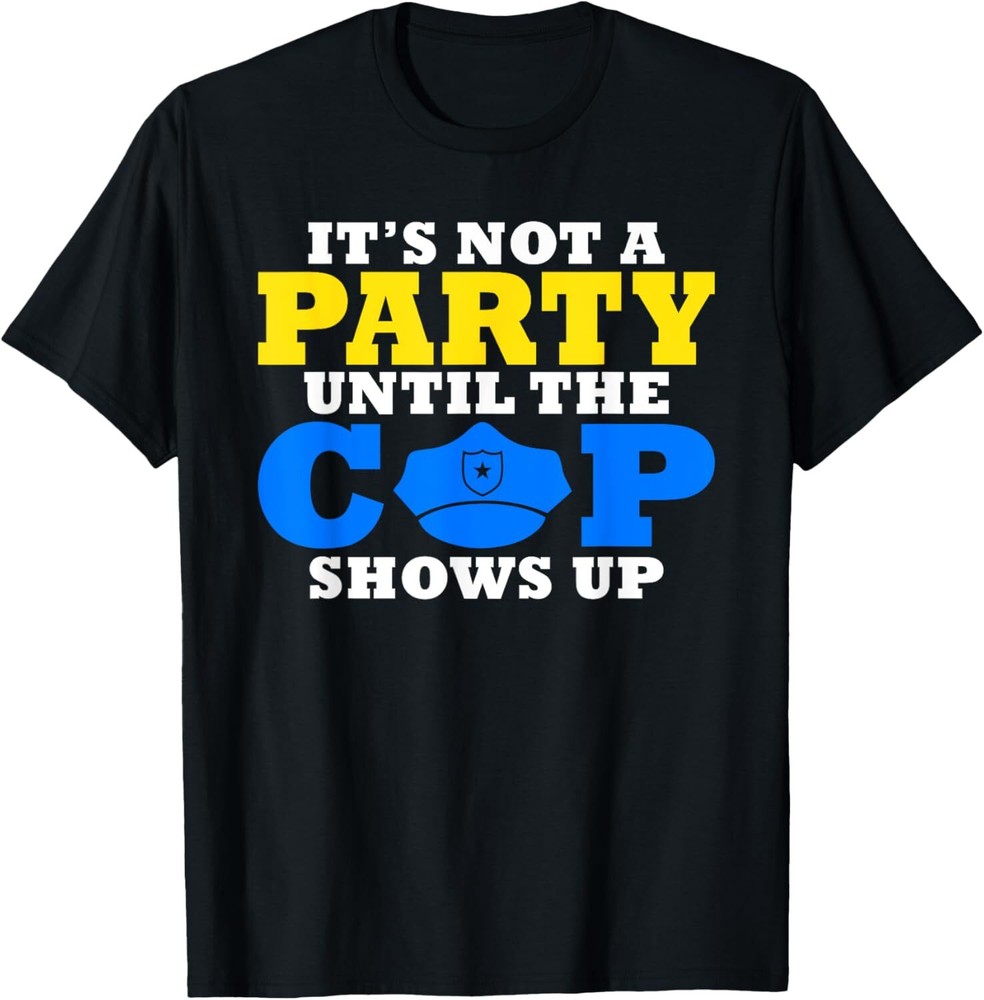 Its not a Party until the Cops shows up Police T-Shirt Hoodie