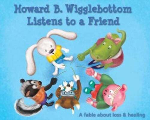 Howard B. Wigglebottom Listens to a Friend: A Fable about Loss and Healing: New