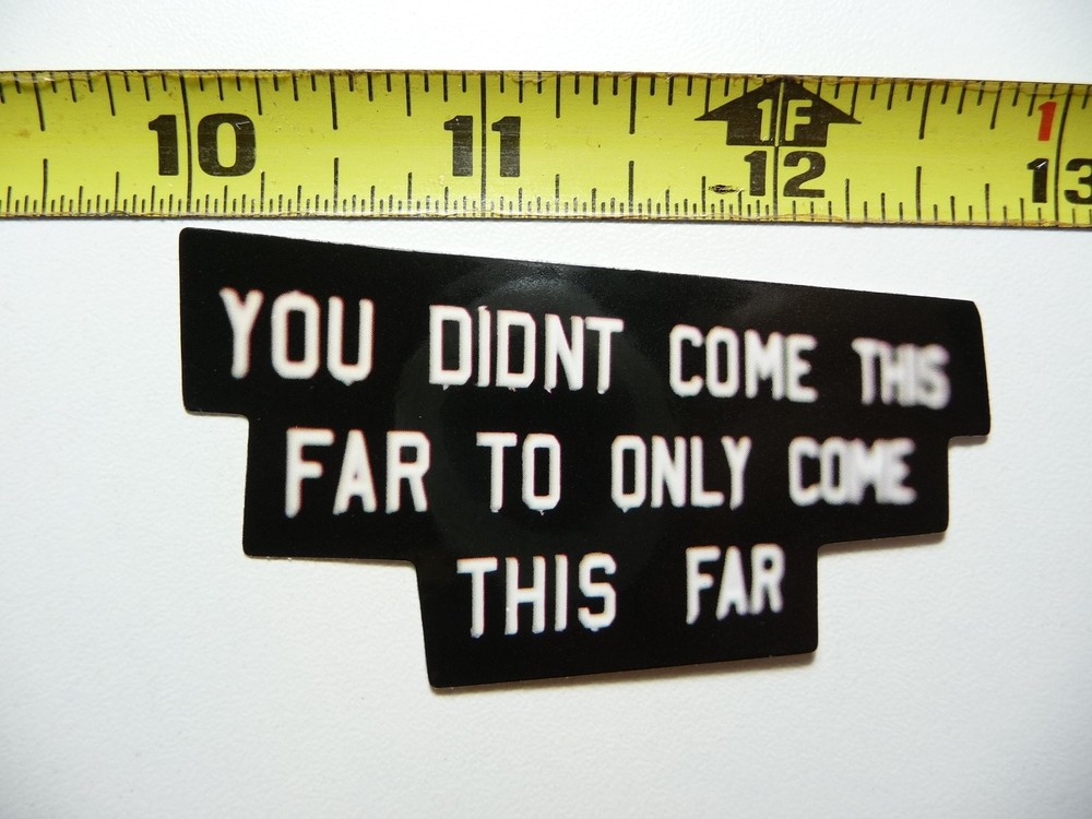 YOU DIDN'T COME THIS FAR TO ONLY COME THIS FAR STICKER DECAL SCRAPBOOKING WORDS