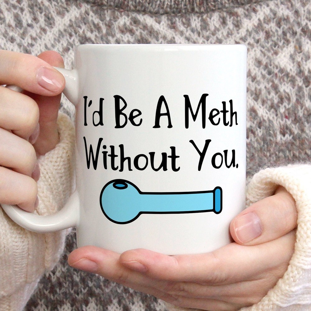 Dark Humor Coffee Mug - I'd Be A Meth Without You Valentine Gift