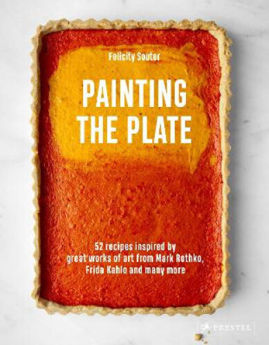 Painting the Plate: 52 Recipes Inspired by Great Works of Art from Mark
