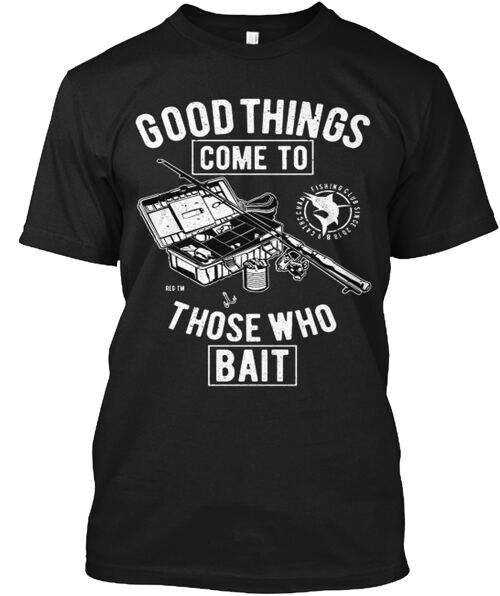 Good Things Come To Those Who Bait T-Shirt Made in the USA Size S to 5XL