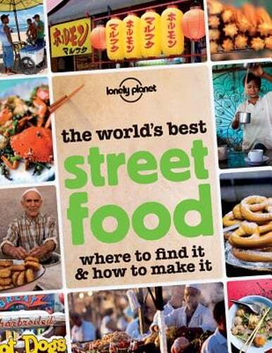 The World's Best Street Food: Where to Find It & How to Make It by Lonely Planet