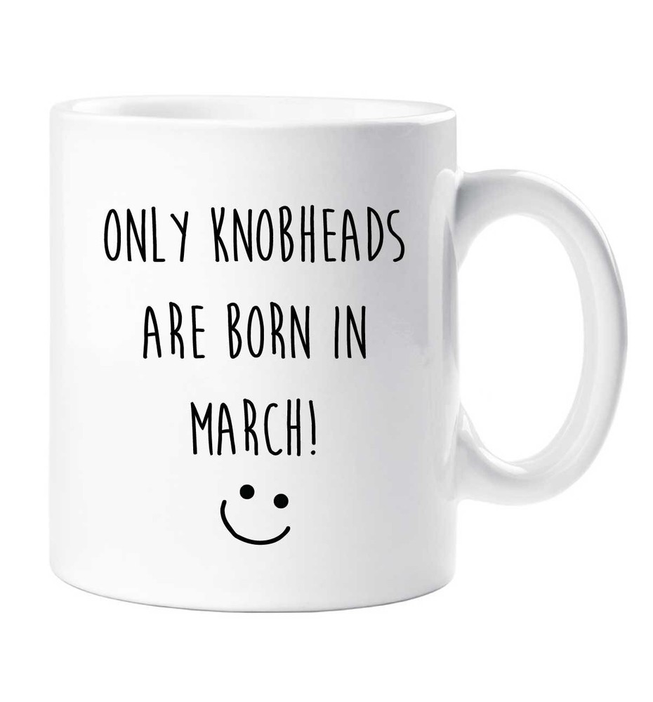 March Birthday Mug Only Knobheads Are Born In March Funny Novelty Cup Boyfriend