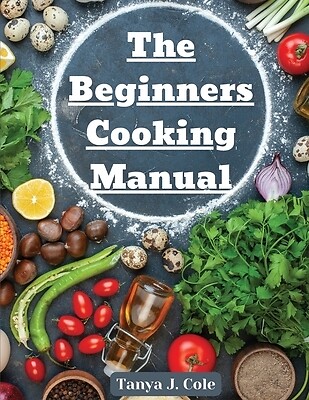 Beginner's Cooking Guide by Tanya J Cole – Essential Tips & Tricks Paperback