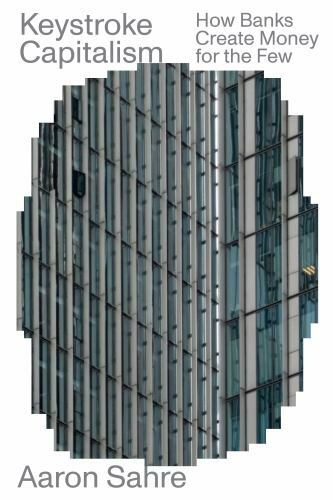 Keystroke Capitalism How Banks Create Money for the Few Paperback Edition