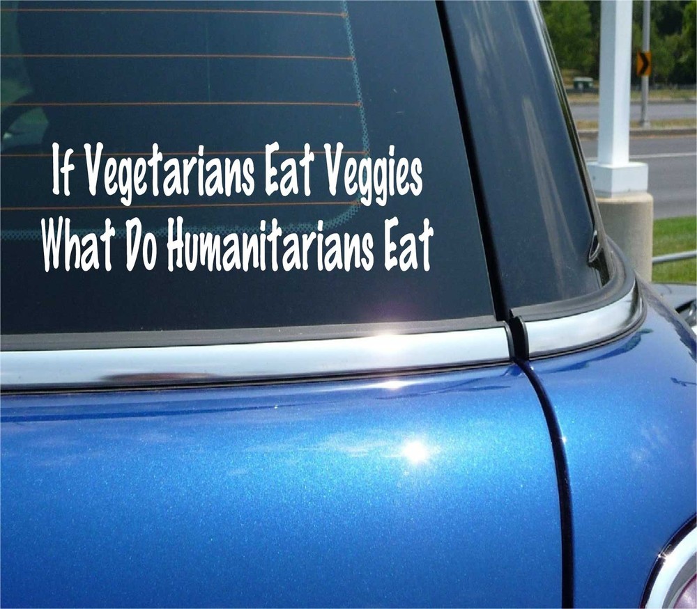 IF VEGETARIANS EAT VEGGIES WHAT DO HUMANITARIANS EAT DECAL STICKER FUNNY CAR