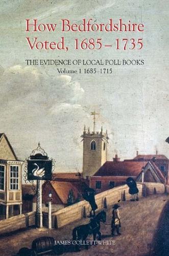 James Collett-W How Bedfordshire Voted, 1685-1735: The Evidence of Lo (Hardback)