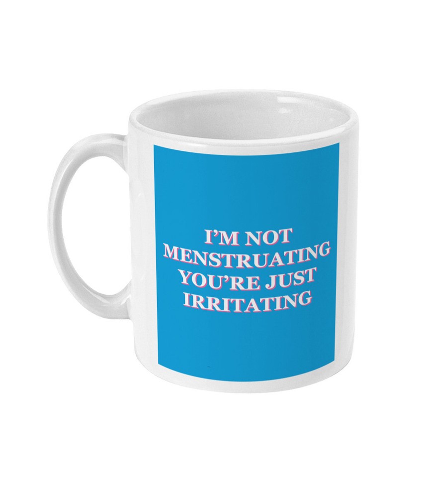Hilarious Sarcastic I'm Not Menstruating You're Just Irritating Mug – Bold Sassy Gift