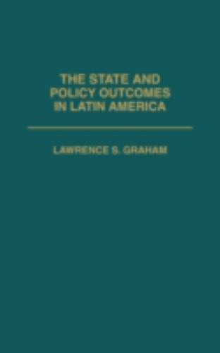 The State and Policy Outcomes in Latin America (Politics in Latin America), Grah