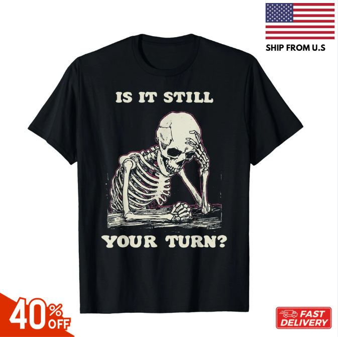 is It Still Your Turn Funny Skeleton Waiting Quote Meme T-Shirt, Unisex Tees hot